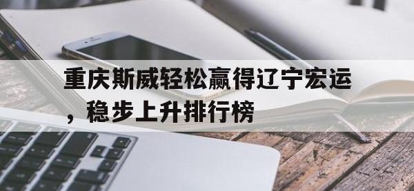 三亿体育体育在线登录-关于重庆斯威轻松赢得辽宁宏运，稳步上升排行榜的信息