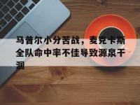 三亿体育体育在线-马普尔小分苦战，麦克卡斯全队命中率不佳导致源泉干涸的简单介绍