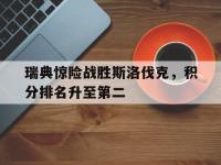 三亿体育体育新闻-瑞典惊险战胜斯洛伐克，积分排名升至第二的简单介绍