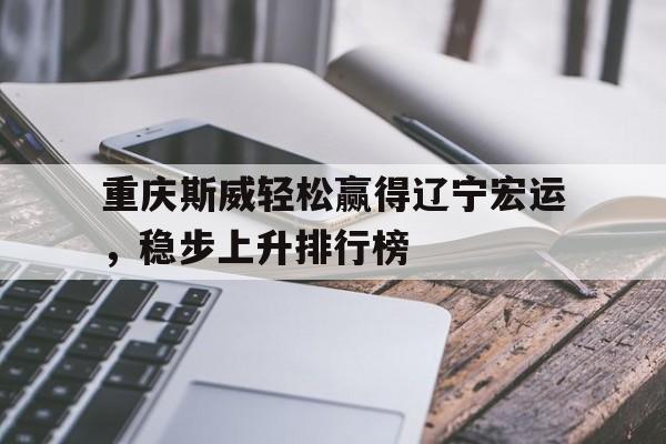 关于重庆斯威轻松赢得辽宁宏运,稳步上升排行榜的信息 关于重庆斯威轻松赢得辽宁宏运,稳步上升排行榜的信息
