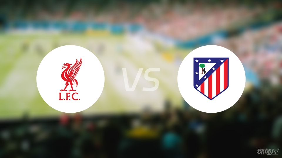 利物浦逐鹿马德里竞技,晋级大关或难的简单介绍 利物浦逐鹿马德里竞技,晋级大关或难的简单介绍